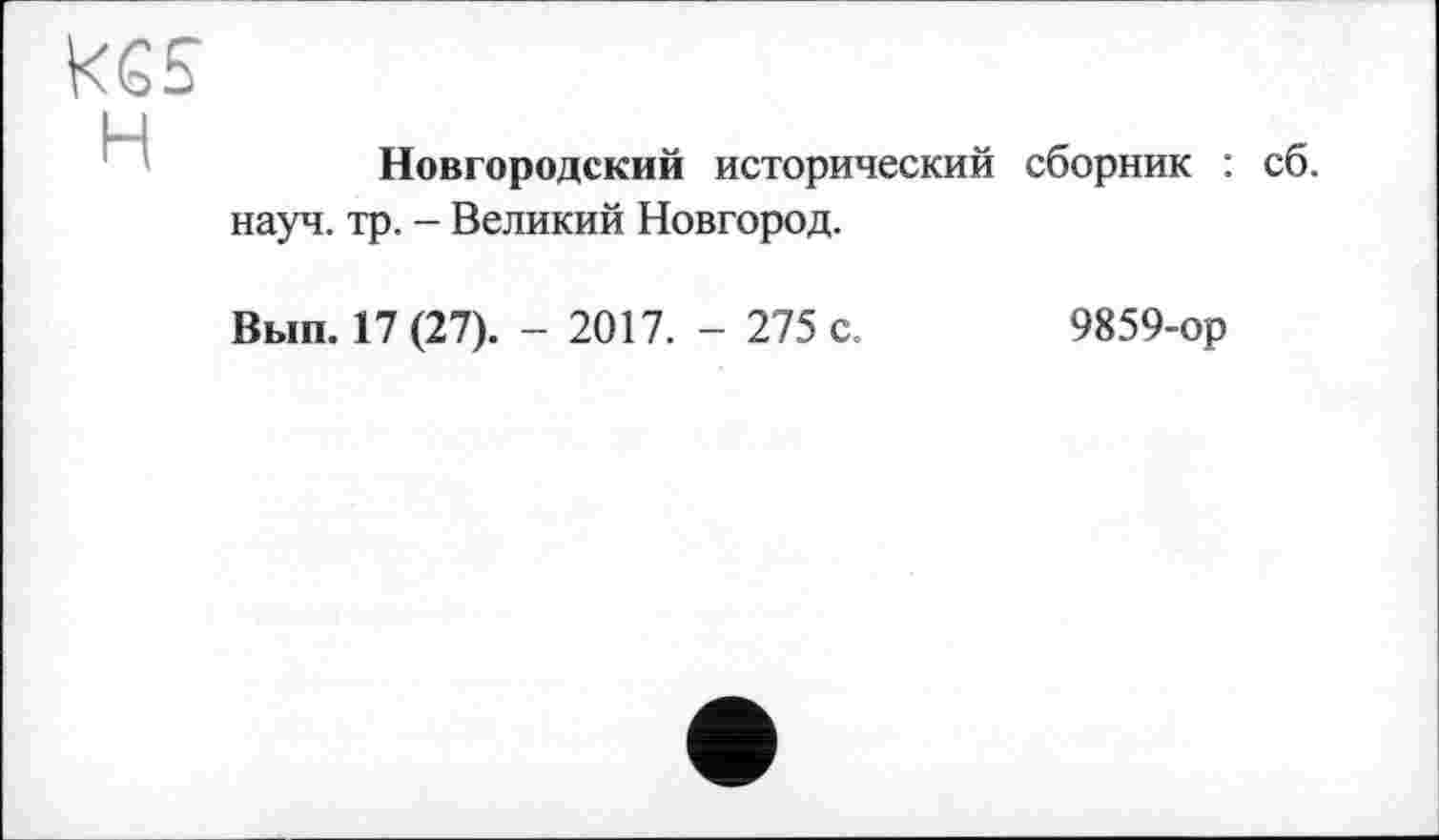 ﻿kss
Новгородский исторический сборник : сб. науч. тр. - Великий Новгород.
Вып. 17 (27). - 2017. - 275 с.	9859-ор